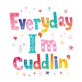 Everyday I`m cuddlin`