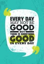 Everyday May Not Be Good But There Is Something Good In Every Day. Inspiring Creative Motivation Quote Poster Template