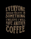 Everyone should believe in something i believe i will have another coffee. Hand drawn typography poster design