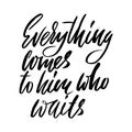 Everything comes to him who waits. Hand drawn lettering proverb. Vector typography design. Handwritten inscription.