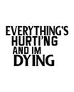 Everything hurting and i am dying. stylish Hand drawn typography poster design