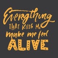 Everything that kills me, make me feel alive. Hand lettering for your design