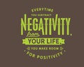 Everytime you subtract negativity from your life, you make room for positivity