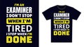 Examiner T Shirt Design Typography. I \'m an Examiner I Don\'t Stop When I\'m Tired, I Stop When I\'m Done T Shirt Design