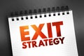 Exit Strategy - means of leaving one\'s current situation, either after a predetermined objective has been achieved, text on Royalty Free Stock Photo