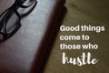 GOOD THINGS COME TO THOSE WHO HUSTLE. Motivational quote