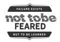 Failure exists not to be feared but to be learned