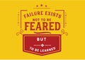 Failure exists not to be feared but to be learned