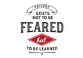 Failure exists not to be feared but to be learned