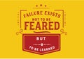 Failure exists not to be feared but to be learned