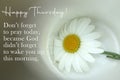 Inspirational quote - Happy Thursday. Do not forget to pray today, because God did not forget to wake you up this morning.