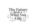 The future depends on what you do today, vector. Motivational, inspirational life quote. Wording design isolated on white