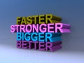 Faster stronger bigger better