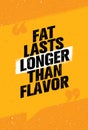 Fat Lasts Longer Than Flavor. Nutrition Health Food Fitness Motivation Quote. Creative Vector Typography Poster