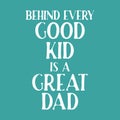 Fathers day quote. Behind every good kid is a great dad