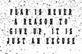 Fear is never a reason to give up, it is just an excuse! Motivation and trendy design for printing. Vintage grunge effect on light