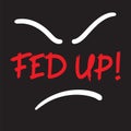 Fed up! - emotional handwritten quote, American slang