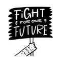 Fight for our future on poster. Motivation calligraphy phrase. Black ink lettering. Hand drawn vector illustration