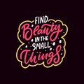 Find beauty in the small things. Hand drawn calligraphy phrase.