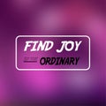 Find joy in the ordinary. Inspiration and motivation quote