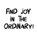 Find joy in the ordinary. Motivation quote. Cute hand drawn lettering in modern scandinavian style. Isolated on white background.