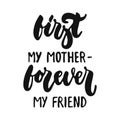 First my mother - forever my friend - hand drawn lettering phrase isolated on the white background. Fun brush ink vector