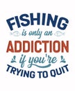 fishing is only an addiction if you\'re trying to quit t-shirt design
