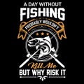 Fishing quote - a day without fishing probably kill me but why risk it - design for t shirt, poster.