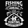 Fishing Solves most of my problem hunting solves the rest - design for t shirt, poster.