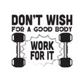Fitness Quote good for t shirt. Don t wish for a good body work for it