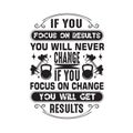 Fitness Quote good for t shirt. If you focus on results you will never change