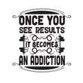 Fitness Quote good for t shirt. Once you see results it becomes an addiction