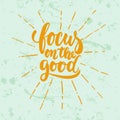 Focus on the good- hand drawn lettering phrase isolated on the green grunge background. Fun brush ink inscription for