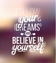Follow youre dreams and believe in yourself.