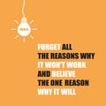 Forget All the Reasons Why It Won`t Work and Believe the One Reason Why It Will - Inspirational Quote, Slogan