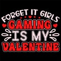 Forget It Girls Gaming Is My Valentine, Happy valentine shirt print template, 14 February typography