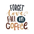 Forget love. Fall in coffee. Decorative letter. Morning coffee. Coffee break.