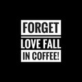 forget love fall in coffee simple typography with black background