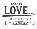 Forget love, i`d rather fall in chocolate