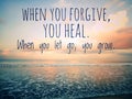 Forgiveness inspirational quote - When you forgive, you heal. When you let go, you grow. On sky and sea background. Forgiving. Royalty Free Stock Photo