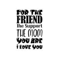 for the friend the support the mom you are i love you black letter quote