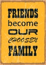 Friends become our choosen family. Motivation Quote. Vector typography poster