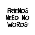 Friends needs no words. Cute hand drawn lettering in modern scandinavian style. Isolated on white background. Vector stock