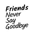 Friends never say goodbye. Inspirational quotes about friendship