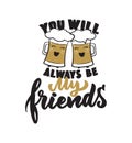 Friendship handwritten phrase with calligraphic text. Written lettering quote - You will always be my friend