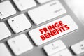 Fringe Benefits - additional benefits offered to an employee, above the stated salary, text concept button on keyboard