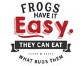 Frogs have it easy, they can eat what bugs them