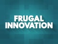 Frugal Innovation is the process of reducing the complexity and cost of a good and its production, text concept for presentations
