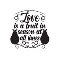 Fruit Quote good for poster. Love is a fruit in season at all times