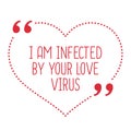 Funny love quote. I am infected by your love virus.